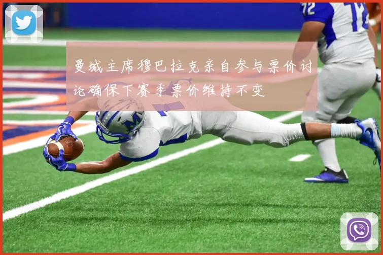 曼城主席穆巴拉克亲自参与票价讨论确保下赛季票价维持不变
