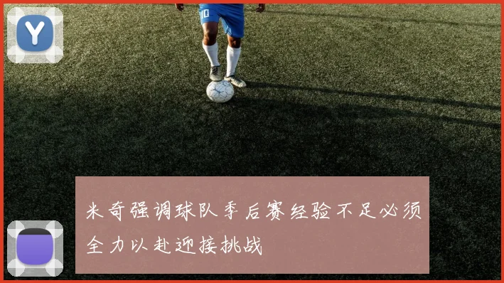 米奇强调球队季后赛经验不足必须全力以赴迎接挑战