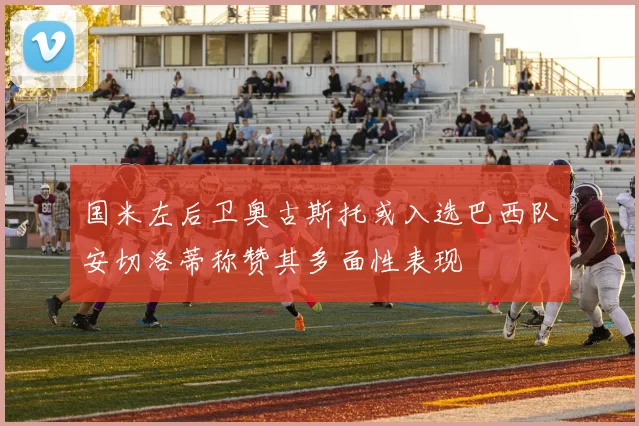 国米左后卫奥古斯托或入选巴西队安切洛蒂称赞其多面性表现