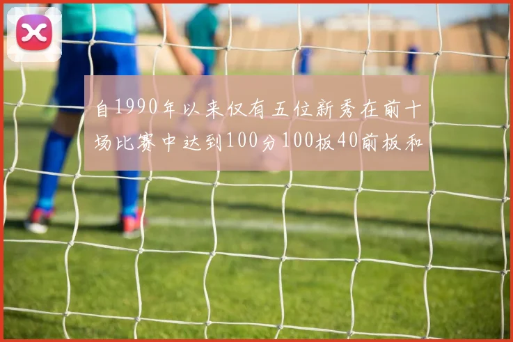 自1990年以来仅有五位新秀在前十场比赛中达到100分100板40前板和4双双的成就