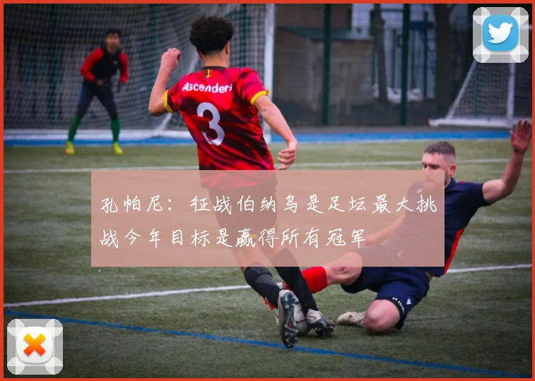 孔帕尼：征战伯纳乌是足坛最大挑战今年目标是赢得所有冠军