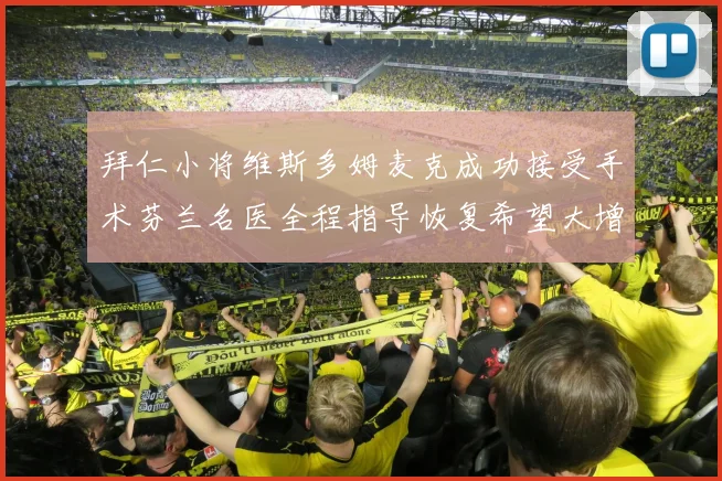 拜仁小将维斯多姆麦克成功接受手术芬兰名医全程指导恢复希望大增