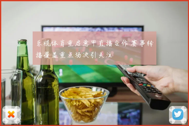 乐视体育重启意甲直播合作 赛事转播覆盖重点场次引关注