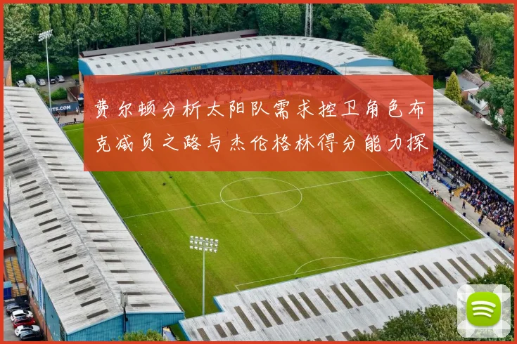 费尔顿分析太阳队需求控卫角色布克减负之路与杰伦格林得分能力探讨