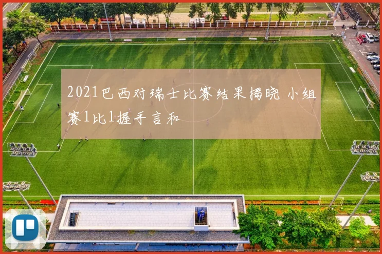 2021巴西对瑞士比赛结果揭晓 小组赛1比1握手言和